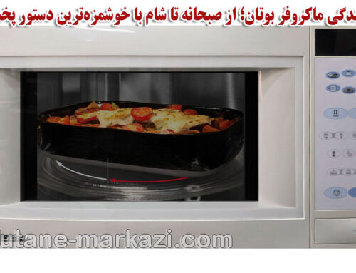 نمایندگی ماکروفر بوتان؛ از صبحانه تا شام با خوشمزه‌ترین دستور پخت‌ها و خدمات تخصصی